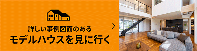 詳しい事例図面のあるモデルハウスを見に行く